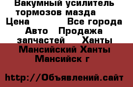 Вакумный усилитель тормозов мазда626 › Цена ­ 1 000 - Все города Авто » Продажа запчастей   . Ханты-Мансийский,Ханты-Мансийск г.
